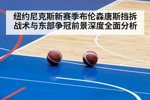 纽约尼克斯新赛季布伦森唐斯挡拆战术与东部争冠前景深度全面分析 | hth