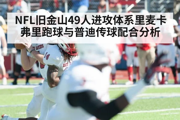NFL旧金山49人进攻体系里麦卡弗里跑球与普迪传球配合分析 | hth